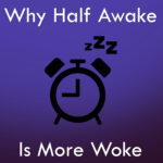 Why Half Awake is More Woke